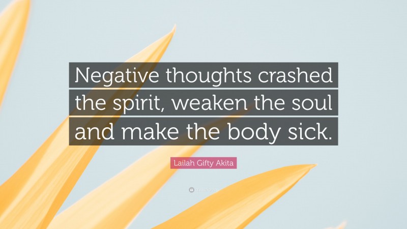 Lailah Gifty Akita Quote: “Negative thoughts crashed the spirit, weaken the soul and make the body sick.”