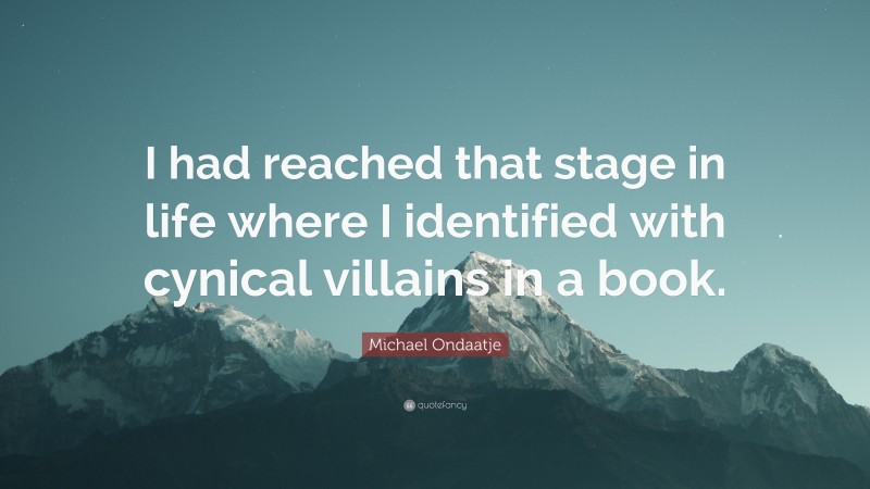 Michael Ondaatje Quote: “I had reached that stage in life where I identified with cynical villains in a book.”