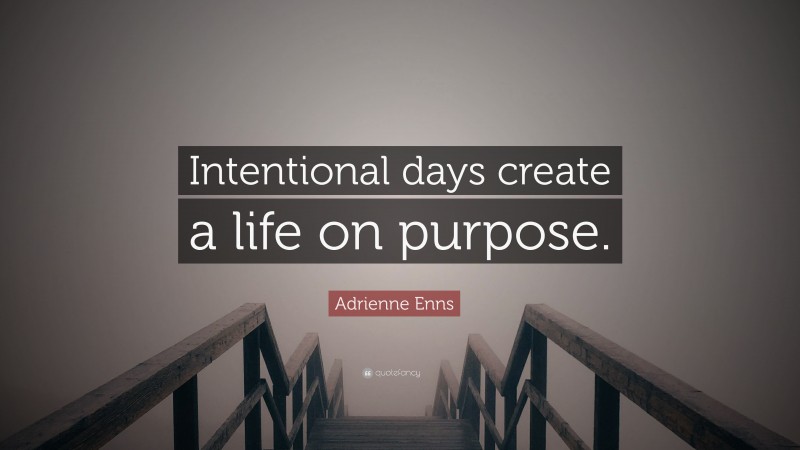 Adrienne Enns Quote: “Intentional days create a life on purpose.”