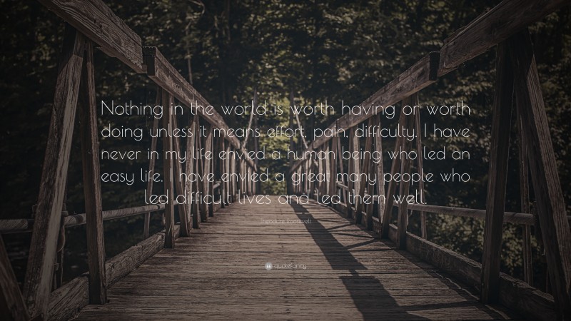 Theodore Roosevelt Quote: “Nothing in the world is worth having or ...