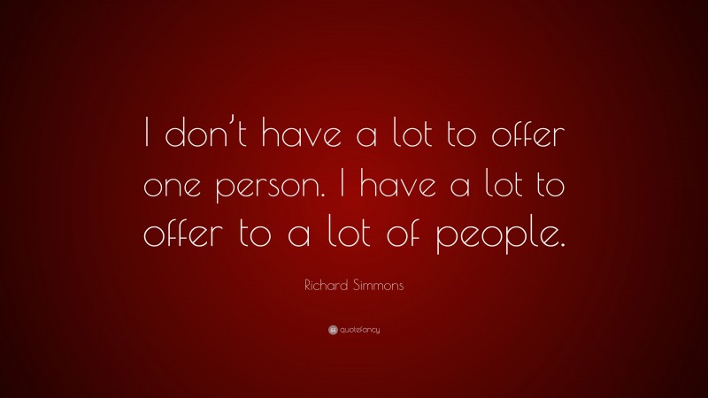 Richard Simmons Quote: “I don’t have a lot to offer one person. I have a lot to offer to a lot of people.”