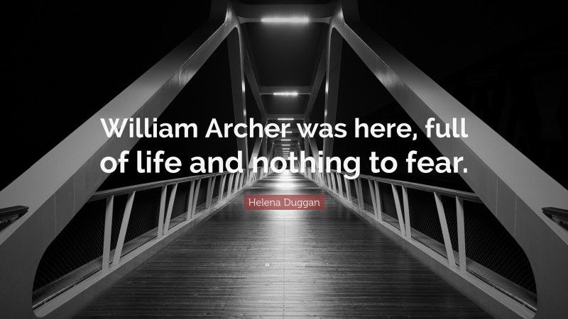 Helena Duggan Quote: “William Archer was here, full of life and nothing to fear.”