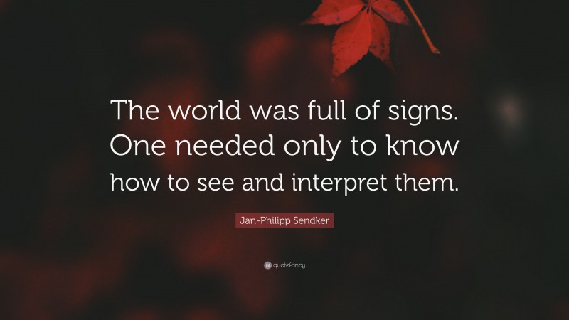 Jan-Philipp Sendker Quote: “The world was full of signs. One needed only to know how to see and interpret them.”