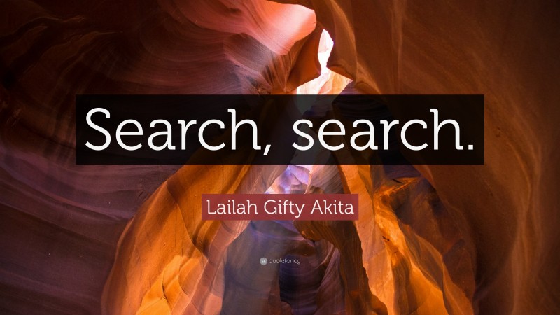 Lailah Gifty Akita Quote: “Search, search.”