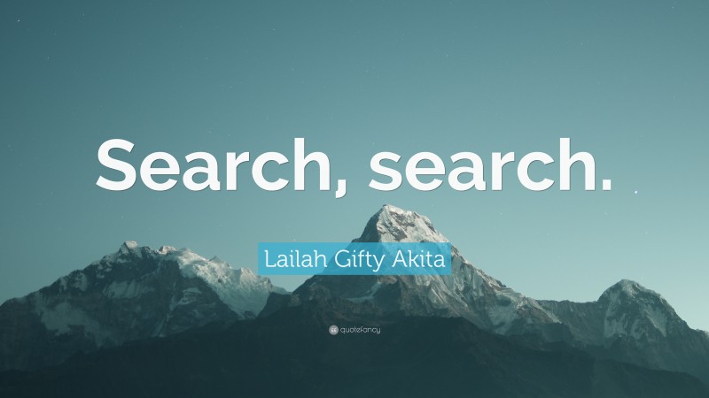 Lailah Gifty Akita Quote: “Search, search.”