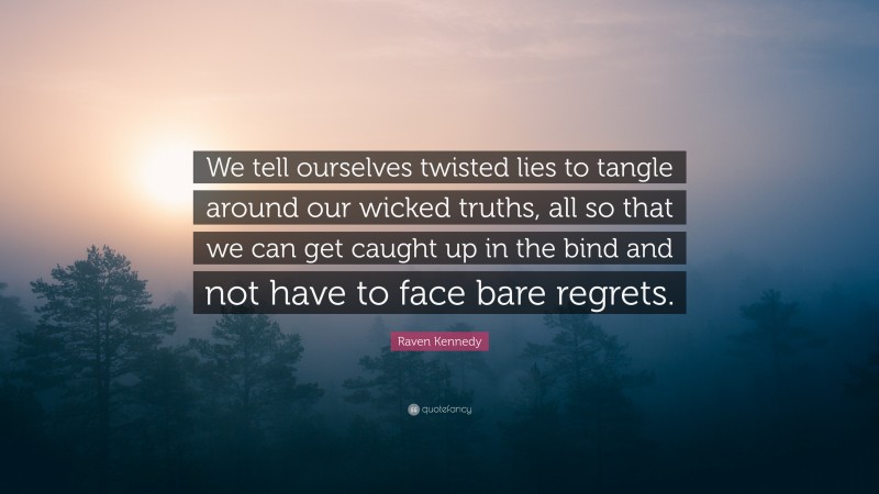 Raven Kennedy Quote: “We tell ourselves twisted lies to tangle around our wicked truths, all so that we can get caught up in the bind and not have to face bare regrets.”