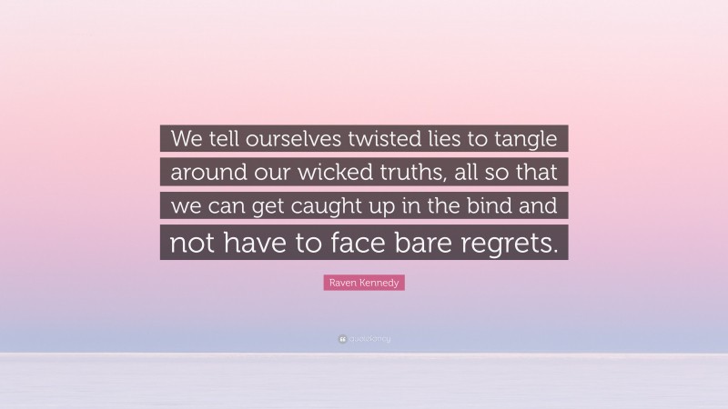 Raven Kennedy Quote: “We tell ourselves twisted lies to tangle around our wicked truths, all so that we can get caught up in the bind and not have to face bare regrets.”