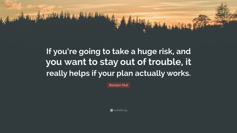 Brandon Mull Quote: “If you’re going to take a huge risk, and you want to stay out of trouble, it really helps if your plan actually works.”