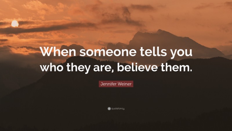 Jennifer Weiner Quote: “When someone tells you who they are, believe them.”