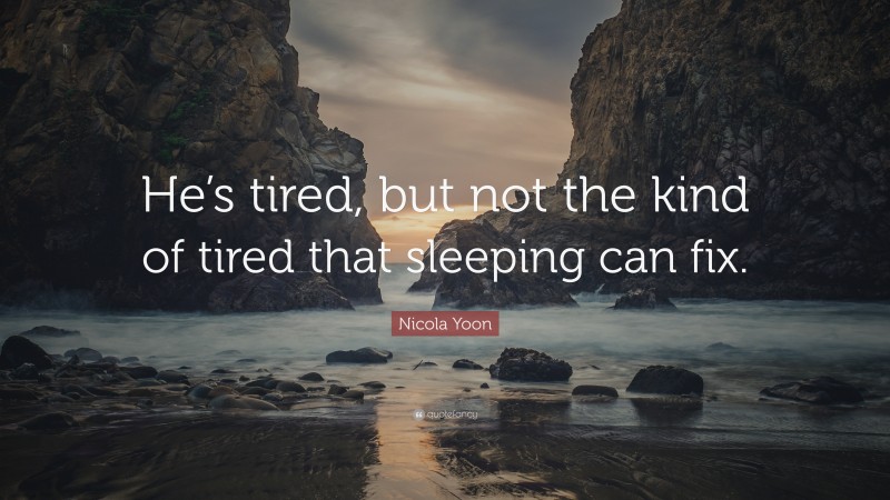 Nicola Yoon Quote: “He’s tired, but not the kind of tired that sleeping can fix.”