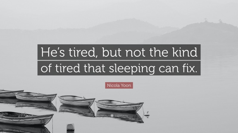 Nicola Yoon Quote: “He’s tired, but not the kind of tired that sleeping can fix.”