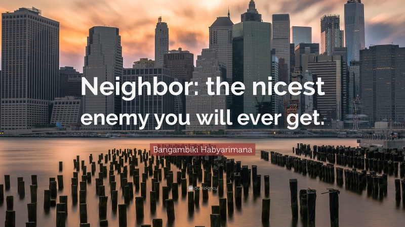 Bangambiki Habyarimana Quote: “Neighbor: the nicest enemy you will ever get.”