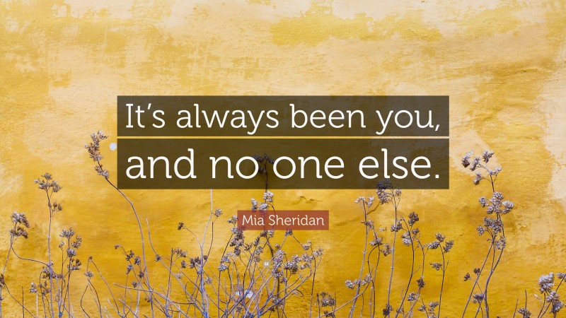 Mia Sheridan Quote: “It’s always been you, and no one else.”