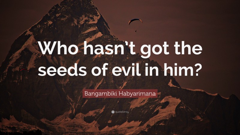 Bangambiki Habyarimana Quote: “Who hasn’t got the seeds of evil in him?”
