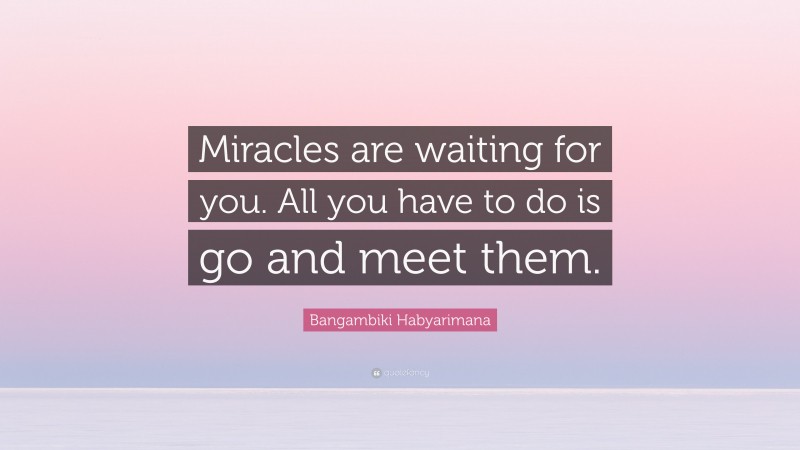 Bangambiki Habyarimana Quote: “Miracles are waiting for you. All you have to do is go and meet them.”