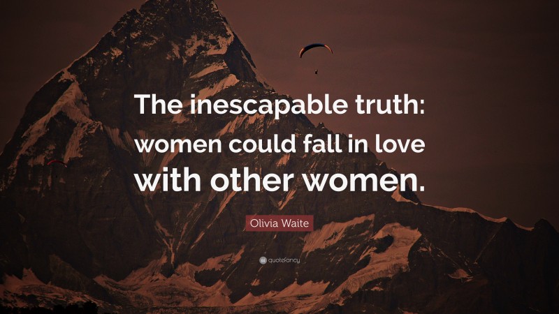 Olivia Waite Quote: “The inescapable truth: women could fall in love with other women.”