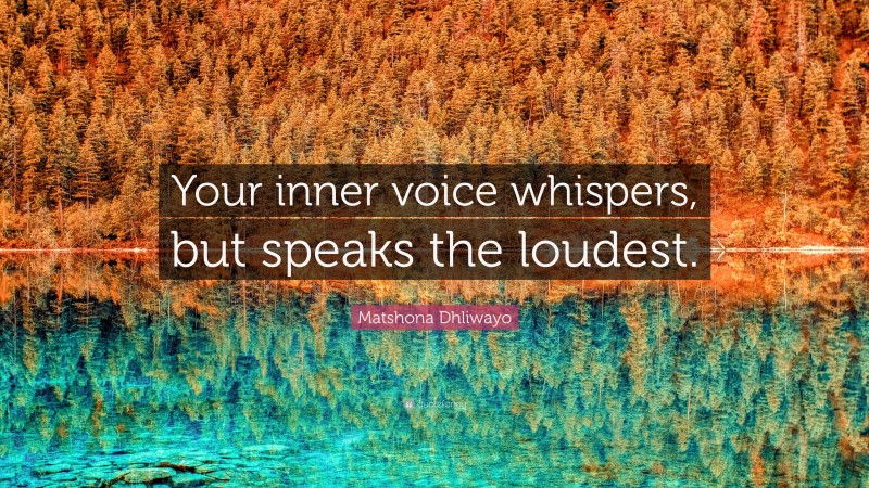 Matshona Dhliwayo Quote: “Your inner voice whispers, but speaks the loudest.”