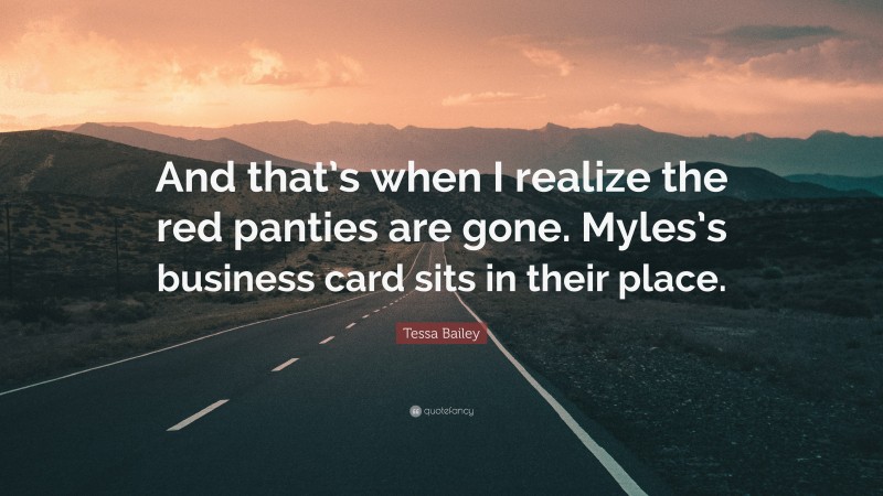 Tessa Bailey Quote: “And that’s when I realize the red panties are gone. Myles’s business card sits in their place.”