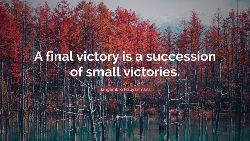 Bangambiki Habyarimana Quote: “A final victory is a succession of small victories.”