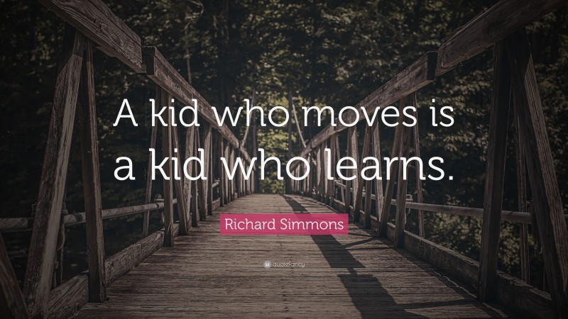 Richard Simmons Quote: “A kid who moves is a kid who learns.”