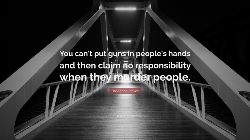 DaShanne Stokes Quote: “You can’t put guns in people’s hands and then claim no responsibility when they murder people.”