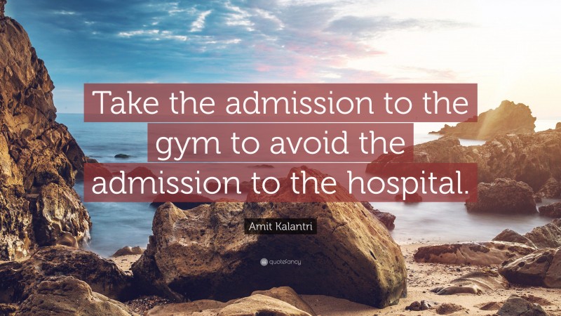 Amit Kalantri Quote: “Take the admission to the gym to avoid the admission to the hospital.”