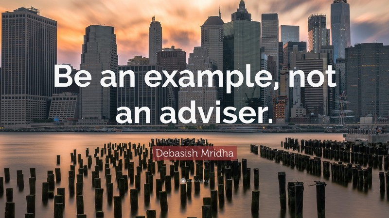 Debasish Mridha Quote: “Be an example, not an adviser.”