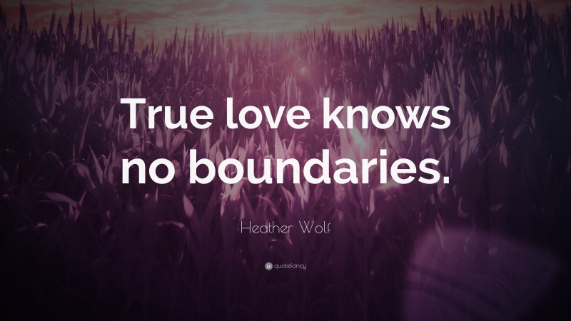 Heather Wolf Quote: “True love knows no boundaries.”