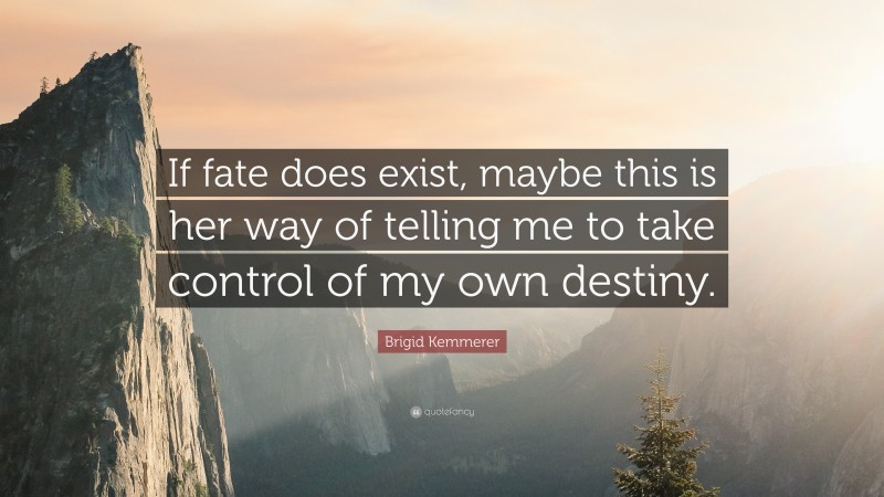 Brigid Kemmerer Quote: “If fate does exist, maybe this is her way of telling me to take control of my own destiny.”