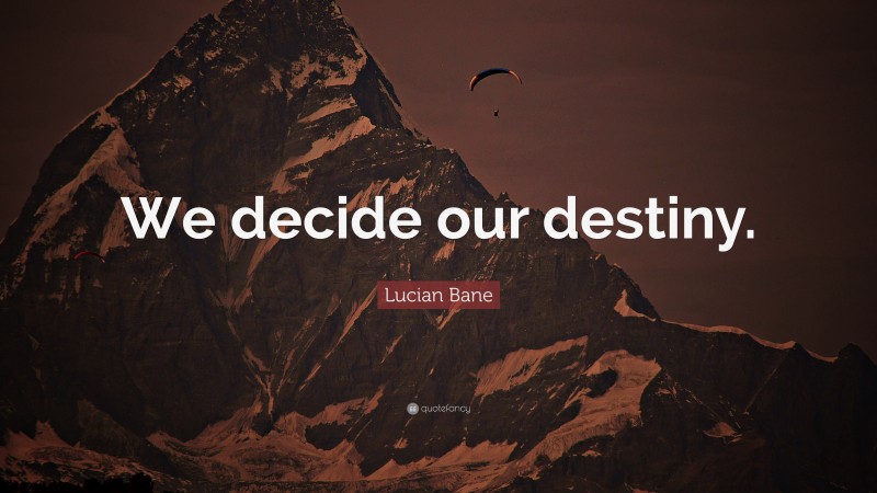 Lucian Bane Quote: “We decide our destiny.”