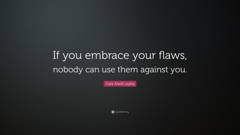 Cara Alwill Leyba Quote: “If you embrace your flaws, nobody can use them against you.”
