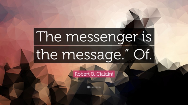 Robert B. Cialdini Quote: “The messenger is the message.” Of.”