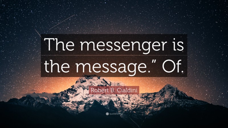 Robert B. Cialdini Quote: “The messenger is the message.” Of.”