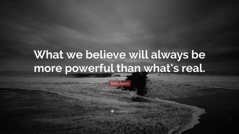 Sean Aeon Quote: “What we believe will always be more powerful than what’s real.”