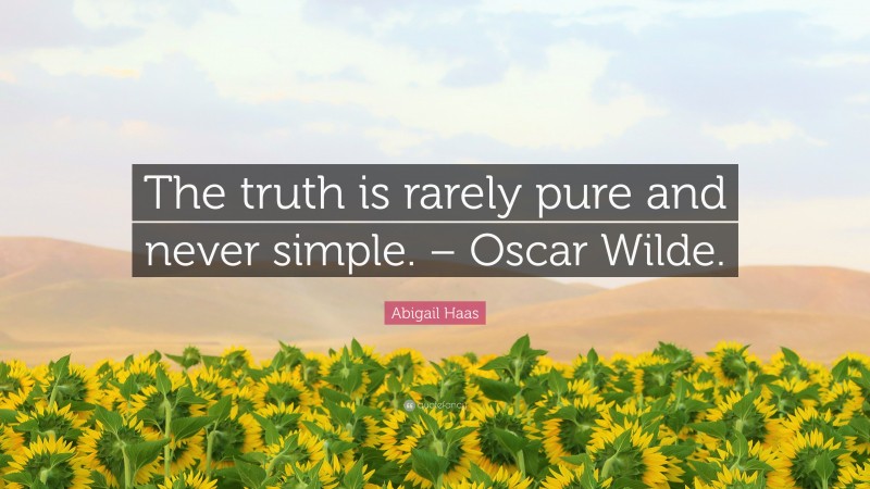 Abigail Haas Quote: “The truth is rarely pure and never simple. – Oscar Wilde.”