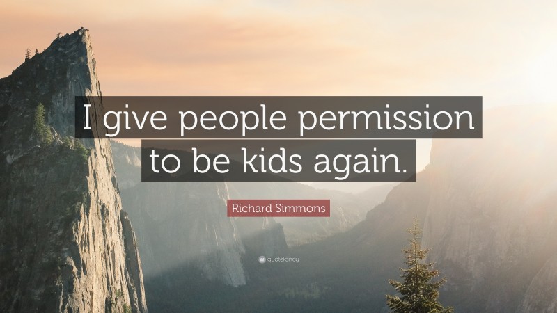 Richard Simmons Quote: “I give people permission to be kids again.”