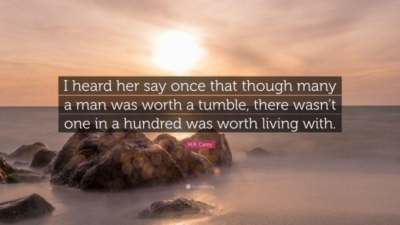 M.R. Carey Quote: “I heard her say once that though many a man was worth a tumble, there wasn’t one in a hundred was worth living with.”