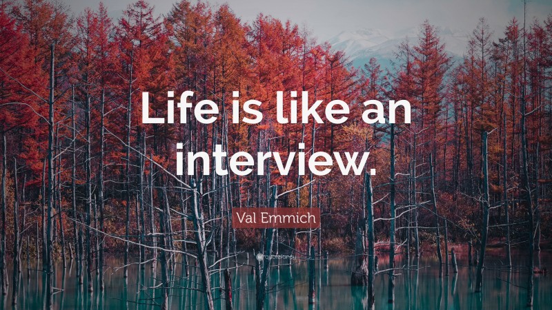 Val Emmich Quote: “Life is like an interview.”