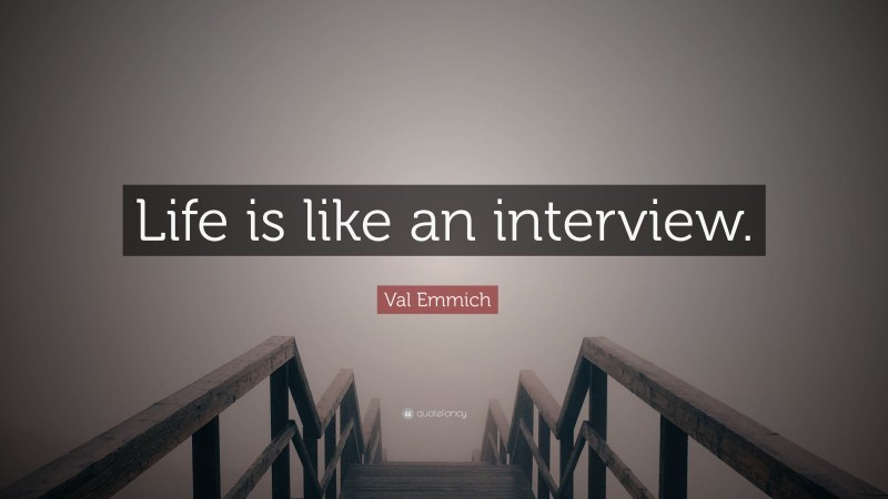 Val Emmich Quote: “Life is like an interview.”