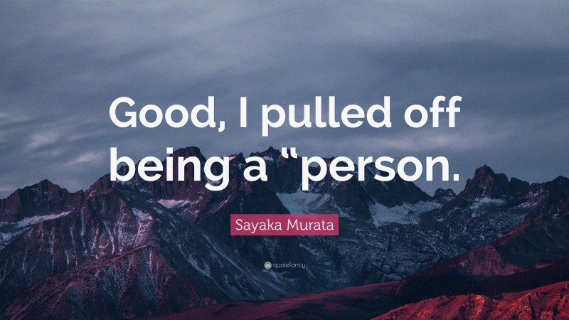 Sayaka Murata Quote: “Good, I pulled off being a “person.”
