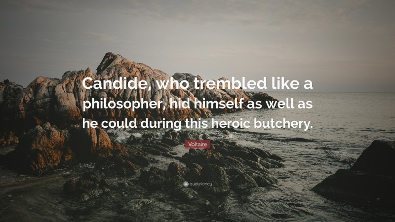 Voltaire Quote: “Candide, who trembled like a philosopher, hid himself as well as he could during this heroic butchery.”