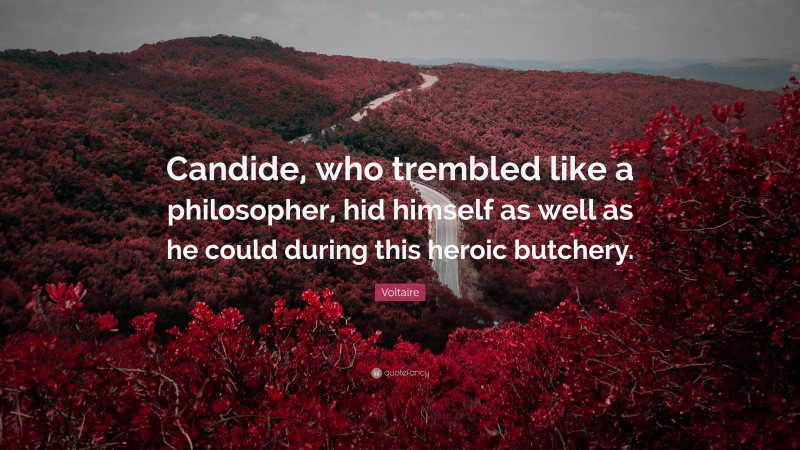 Voltaire Quote: “Candide, who trembled like a philosopher, hid himself as well as he could during this heroic butchery.”