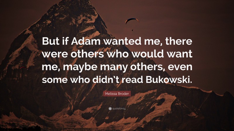 Melissa Broder Quote: “But if Adam wanted me, there were others who would want me, maybe many others, even some who didn’t read Bukowski.”