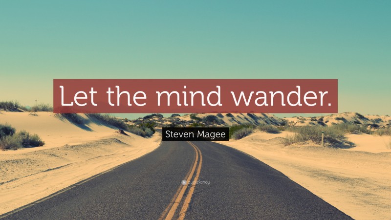 Steven Magee Quote: “Let the mind wander.”