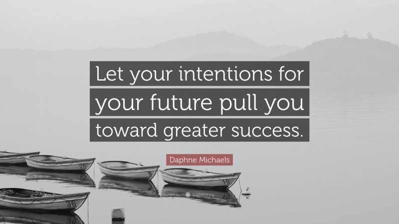 Daphne Michaels Quote: “Let your intentions for your future pull you toward greater success.”