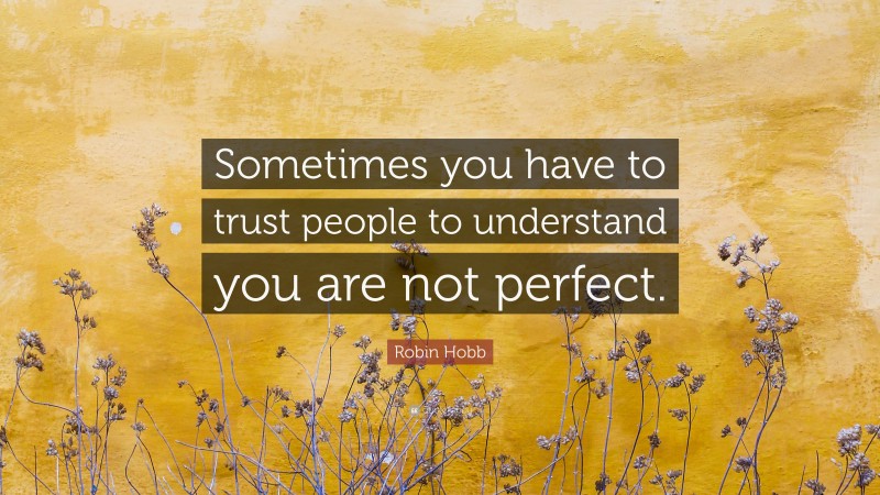 Robin Hobb Quote: “Sometimes you have to trust people to understand you are not perfect.”