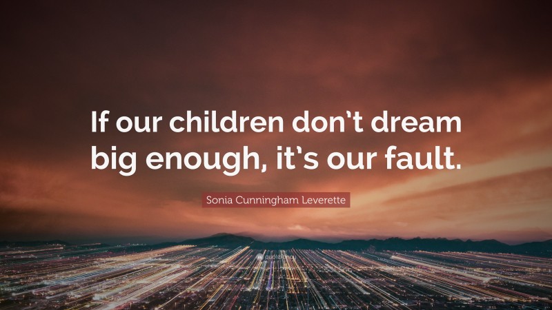 Sonia Cunningham Leverette Quote: “If our children don’t dream big enough, it’s our fault.”