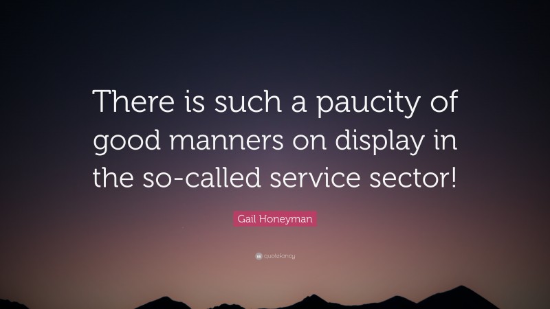 Gail Honeyman Quote: “There is such a paucity of good manners on display in the so-called service sector!”