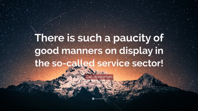 Gail Honeyman Quote: “There is such a paucity of good manners on display in the so-called service sector!”