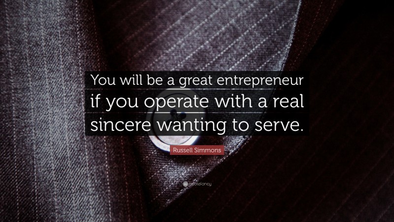 Russell Simmons Quote: “You will be a great entrepreneur if you operate with a real sincere wanting to serve.”
